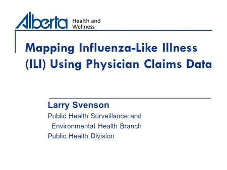 Mapping Influenza-Like Illness (ILI) Using Physician Claims Data Larry Svenson Public Health Surveillance and Environmental Health Branch Public Health.