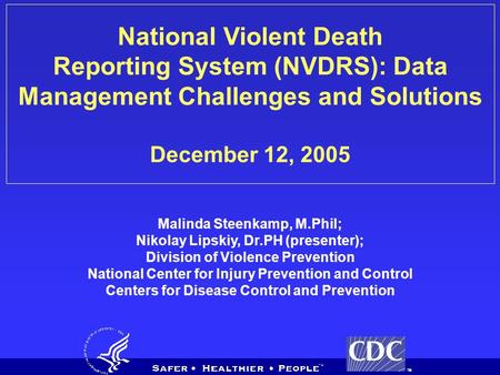 National Violent Death Reporting System (NVDRS): Data Management Challenges and Solutions December 12, 2005 Malinda Steenkamp, M.Phil; Nikolay Lipskiy,