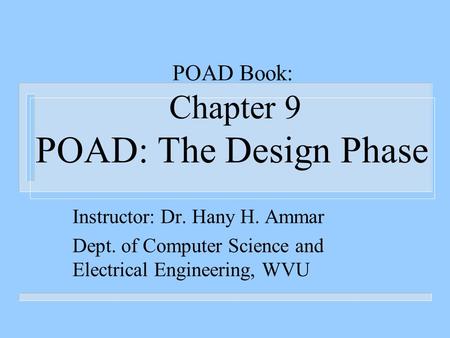 POAD Book: Chapter 9 POAD: The Design Phase Instructor: Dr. Hany H. Ammar Dept. of Computer Science and Electrical Engineering, WVU.