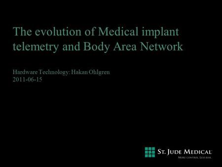 The evolution of Medical implant telemetry and Body Area Network Hardware Technology: Hakan Ohlgren 2011-06-15.