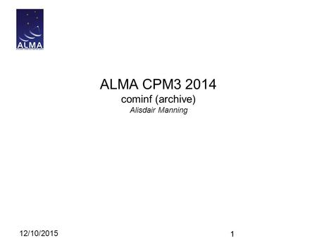 1 ALMA CPM3 2014 cominf (archive) Alisdair Manning 12/10/2015 1.