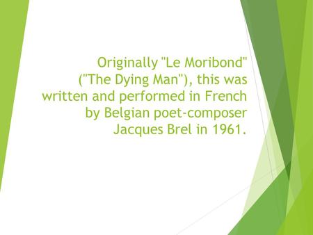 Originally Le Moribond (The Dying Man), this was written and performed in French by Belgian poet-composer Jacques Brel in 1961.