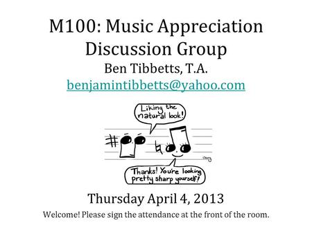 M100: Music Appreciation Discussion Group Ben Tibbetts, T.A. Welcome! Please sign the attendance at the front of the room.