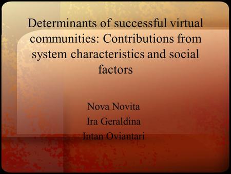 Determinants of successful virtual communities: Contributions from system characteristics and social factors Nova Novita Ira Geraldina Intan Oviantari.