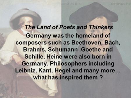 The Land of Poets and Thinkers Germany was the homeland of composers such as Beethoven, Bach, Brahms, Schumann.Goethe and Schille, Heine were also born.