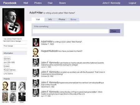 Facebook Adolf Hitler is writing a book called “Mein Kampf”. WallPhotosFlairBoxesJohn F. KennedyLogout View photos of Adolf Hitler (5) Send Adolf Hitler.