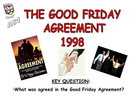 KEY QUESTION KEY QUESTION: What was agreed in the Good Friday Agreement?