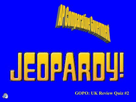 GOPO: UK Review Quiz #2 Contestants do not forget to –Always phrase your question in the form of an answer –Hands on your buzzers it is time to play.