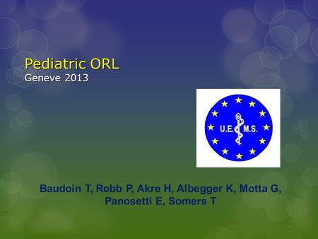 Pediatric ORL Geneve 2013 Pediatric ORL Geneve 2013 Baudoin T, Robb P, Akre H, Albegger K, Motta G, Panosetti E, Somers T.