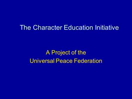 The Character Education Initiative A Project of the Universal Peace Federation.