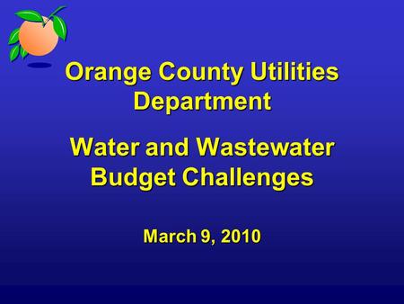 Orange County Utilities Department Water and Wastewater Budget Challenges March 9, 2010.