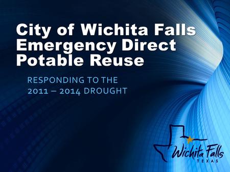 City of Wichita Falls Emergency Direct Potable Reuse RESPONDING TO THE 2011 – 2014 DROUGHT.