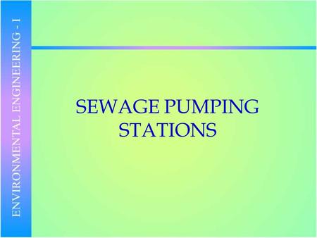 SEWAGE PUMPING STATIONS. Purpose: These are required to ELEVATE and TRANSPORT wastewater when – Continuation of gravity flow is no longer feasible and.