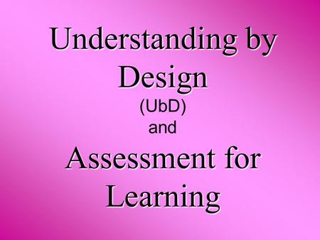 Understanding by Design Assessment for Learning Understanding by Design (UbD) and Assessment for Learning.