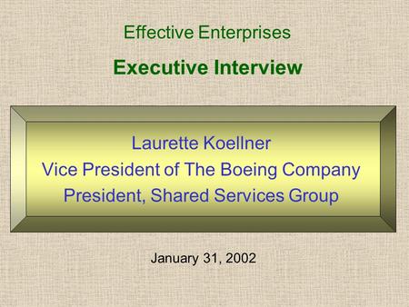 Executive Interview Laurette Koellner Vice President of The Boeing Company President, Shared Services Group Effective Enterprises January 31, 2002.