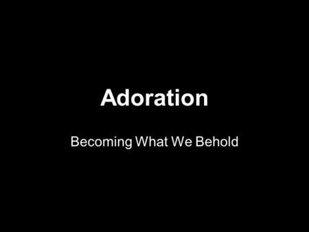 Adoration Becoming What We Behold. But whenever anyone turns to the Lord, the veil is taken away. Now the Lord is the Spirit, and where the Spirit of.