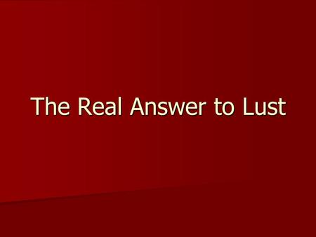 The Real Answer to Lust. What is Lust? We all deal with it. It is very natural, innate within us. We all deal with it. It is very natural, innate within.