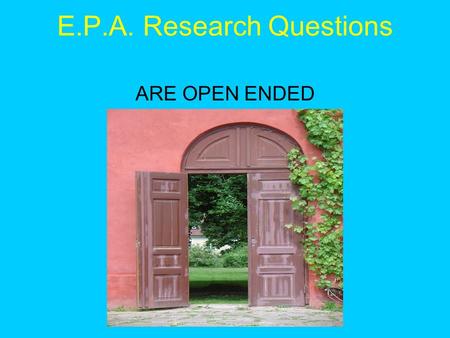 E.P.A. Research Questions ARE OPEN ENDED. E.P.A. sub questions ARE CLOSED ENDED.