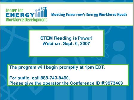 STEM Reading is Power! Webinar: Sept. 6, 2007 The program will begin promptly at 1pm EDT. For audio, call 888-743-9490. Please give the operator the Conference.