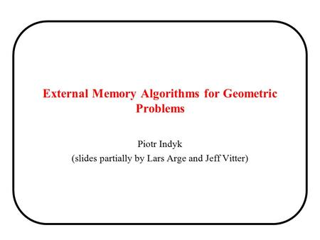 External Memory Algorithms for Geometric Problems Piotr Indyk (slides partially by Lars Arge and Jeff Vitter)