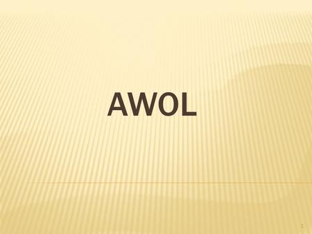 1 AWOL. 2  A bsent W ith O ut L eave  Away from military duties without permission, but without the intention of deserting.the  A soldier or other.