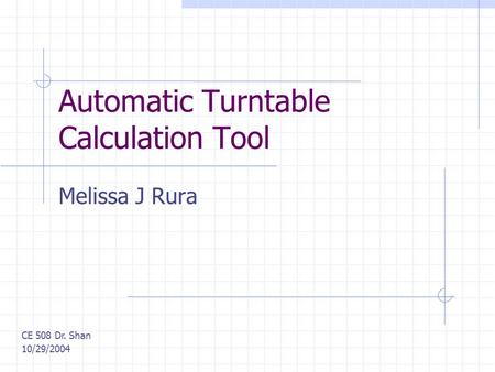 Automatic Turntable Calculation Tool Melissa J Rura CE 508 Dr. Shan 10/29/2004.