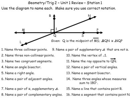 Geometry/Trig 2 – Unit 1 Review – Station 1 Use the diagram to name each. Make sure you use correct notation. 1. Name three collinear points. 9. Name a.