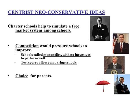 CENTRIST NEO-CONSERVATIVE IDEAS Charter schools help to simulate a free market system among schools. Competition would pressure schools to improve. –Schools.