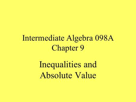 Intermediate Algebra 098A Chapter 9 Inequalities and Absolute Value.