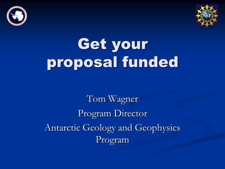 Get your proposal funded Tom Wagner Program Director Antarctic Geology and Geophysics Program.