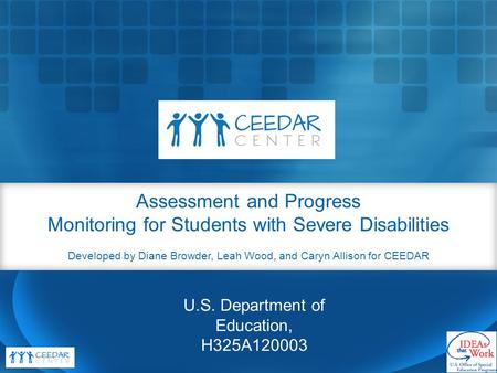 Assessment and Progress Monitoring for Students with Severe Disabilities Developed by Diane Browder, Leah Wood, and Caryn Allison for CEEDAR U.S. Department.