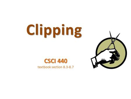 Clipping CSCI 440 textbook section 8.3-8.7. Starter Question How do we clip these lines? X=-5 Y=-5 Y=5 X=5 [0,0] [3,3] [7,-3] [0,-3] formula from wikipedia.