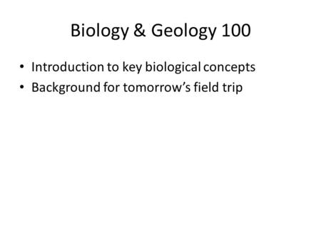 Biology & Geology 100 Introduction to key biological concepts Background for tomorrow’s field trip.