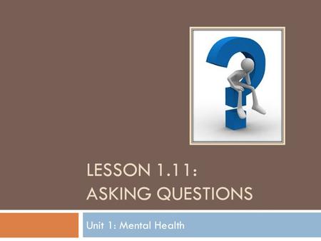 LESSON 1.11: ASKING QUESTIONS Unit 1: Mental Health.