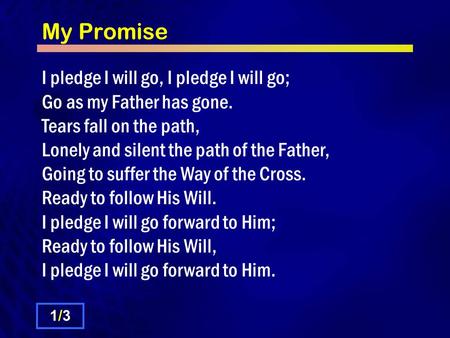 My Promise I pledge I will go, I pledge I will go; Go as my Father has gone. Tears fall on the path, Lonely and silent the path of the Father, Going to.