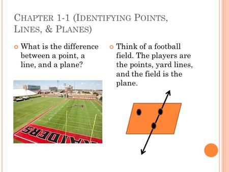 C HAPTER 1-1 (I DENTIFYING P OINTS, L INES, & P LANES ) What is the difference between a point, a line, and a plane? Think of a football field. The players.