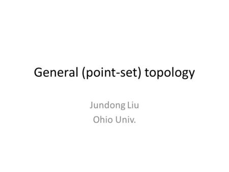 General (point-set) topology Jundong Liu Ohio Univ.