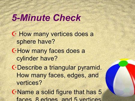 5-Minute Check  How many vertices does a sphere have?  How many faces does a cylinder have?  Describe a triangular pyramid. How many faces, edges,