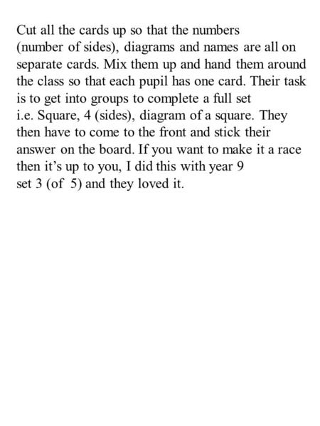 Cut all the cards up so that the numbers (number of sides), diagrams and names are all on separate cards. Mix them up and hand them around the class so.