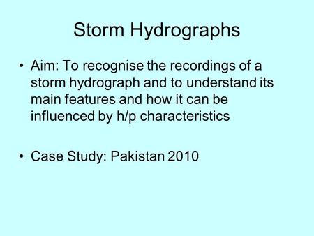 Storm Hydrographs Aim: To recognise the recordings of a storm hydrograph and to understand its main features and how it can be influenced by h/p characteristics.