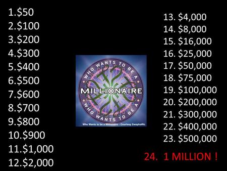 1.$50 2.$100 3.$200 4.$300 5.$400 6.$500 7.$600 8.$700 9.$800 10.$900 11.$1,000 12.$2,000 13. $4,000 14. $8,000 15. $16,000 16. $25,000 17. $50,000 18.