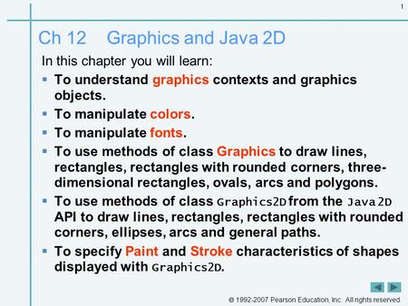  1992-2007 Pearson Education, Inc. All rights reserved. 1 Ch 12 Graphics and Java 2D In this chapter you will learn:  To understand graphics contexts.