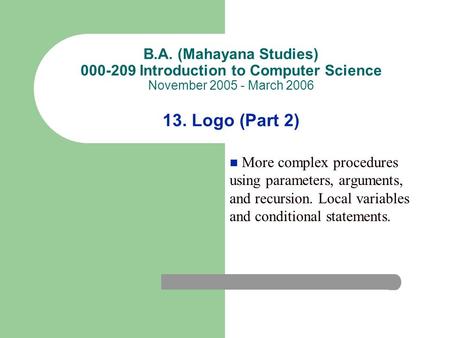 B.A. (Mahayana Studies) 000-209 Introduction to Computer Science November 2005 - March 2006 13. Logo (Part 2) More complex procedures using parameters,