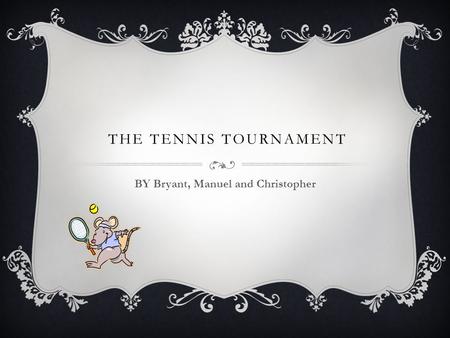 THE TENNIS TOURNAMENT BY Bryant, Manuel and Christopher.