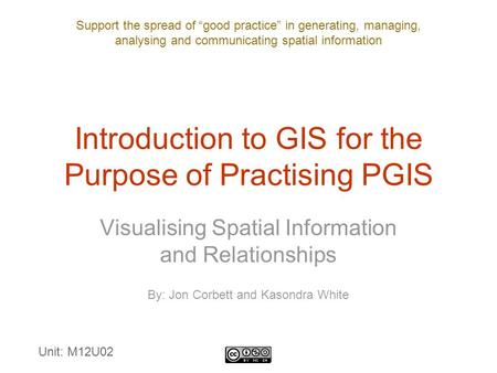 Support the spread of “good practice” in generating, managing, analysing and communicating spatial information Introduction to GIS for the Purpose of Practising.