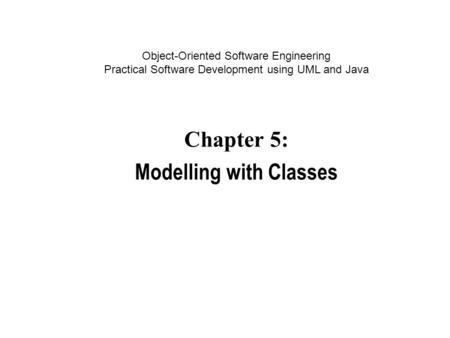 Object-Oriented Software Engineering Practical Software Development using UML and Java Chapter 5: Modelling with Classes.