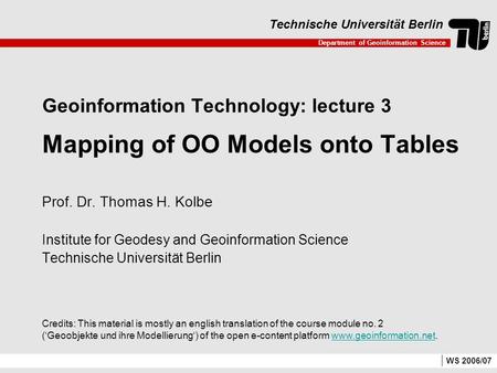 Department of Geoinformation Science Technische Universität Berlin WS 2006/07 Geoinformation Technology: lecture 3 Mapping of OO Models onto Tables Prof.