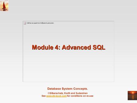 Database System Concepts. ©Silberschatz, Korth and Sudarshan See www.db-book.com for conditions on re-usewww.db-book.com Module 4: Advanced SQL.