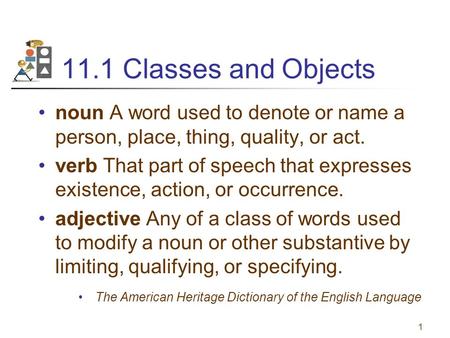 1 11.1 Classes and Objects noun A word used to denote or name a person, place, thing, quality, or act. verb That part of speech that expresses existence,