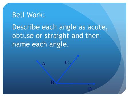 Bell Work: Describe each angle as acute, obtuse or straight and then name each angle.